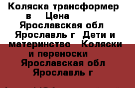 Коляска трансформер 2в1 › Цена ­ 3 000 - Ярославская обл., Ярославль г. Дети и материнство » Коляски и переноски   . Ярославская обл.,Ярославль г.